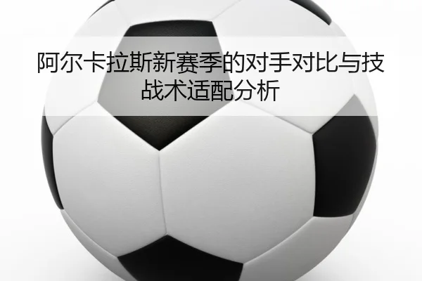 阿尔卡拉斯新赛季的对手对比与技战术适配分析 - yidianjing