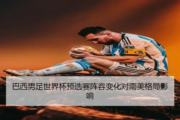 巴西男足世界杯预选赛阵容变化对南美格局影响 - yidianjing